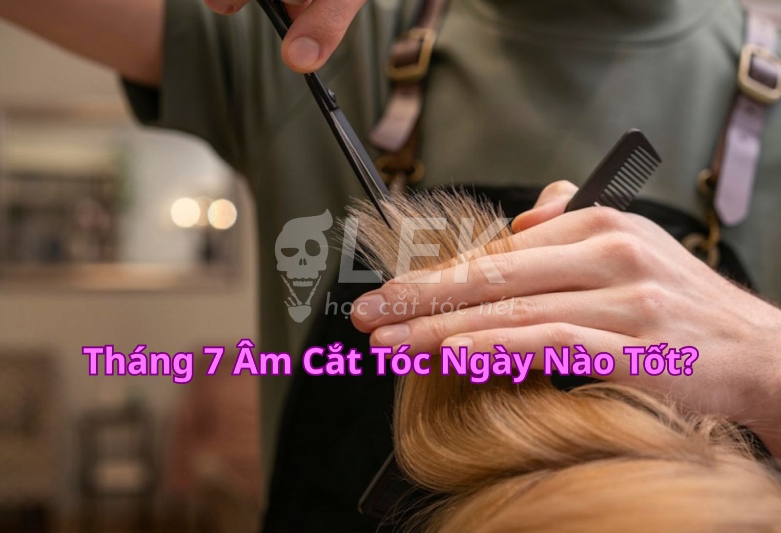 Tháng 7 Âm Cắt Tóc Ngày Nào Tốt