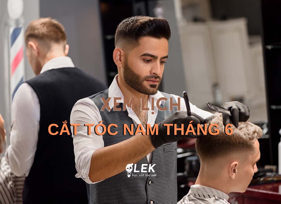 Lịch cắt tóc nam tháng 6